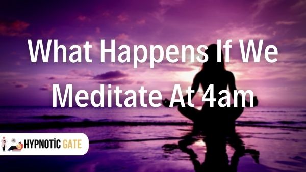 What happens if we meditate at 4am