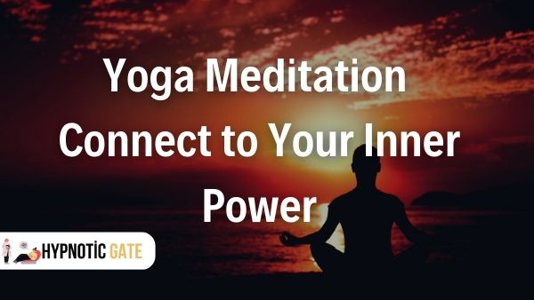 How Can Yoga Meditation Help You Connect to Your Inner Power?
