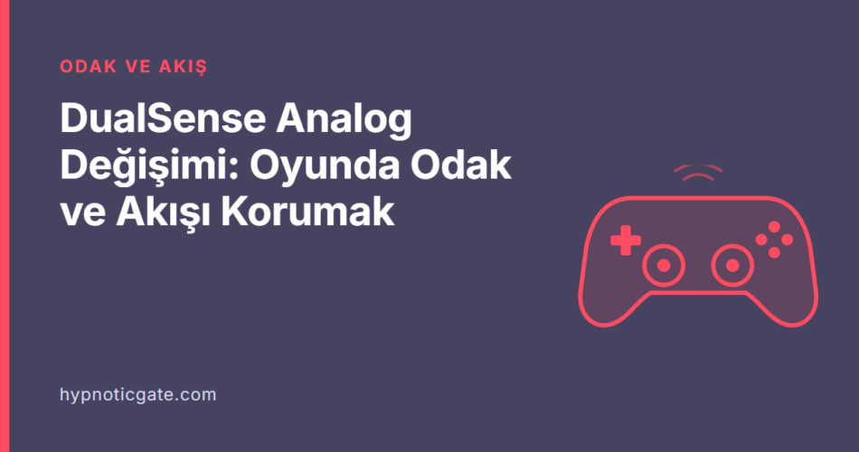 DualSense Analog Değişimi: Oyunda Odak ve Akışı Korumak